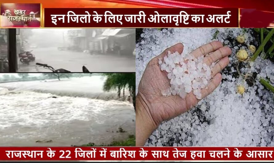 Rajasthan Weather Update : राजस्थान के 10 जिलो के लिए जारी किया ओलावृष्टि का अलर्ट, 22 जिलों में बारिश के साथ तेज हवा चलने के आसार